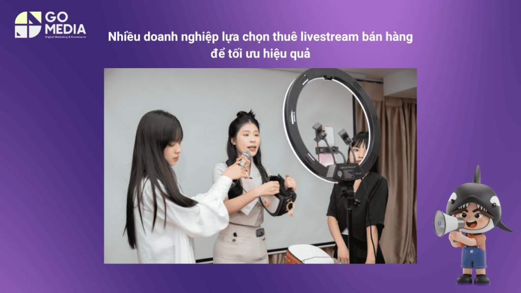 Nhiều doanh nghiệp lựa chọn thuê livestream bán hàng để tối ưu hiệu quả