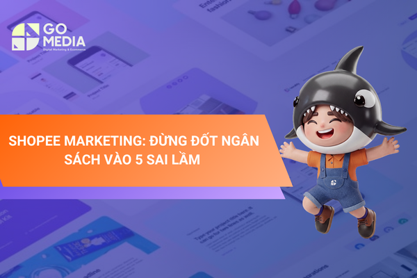 Shopee Marketing với 5 sai lầm phổ biến khiến doanh nghiệp lãng phí ngân sách quảng cáo